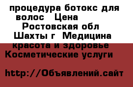 процедура ботокс для волос › Цена ­ 1 000 - Ростовская обл., Шахты г. Медицина, красота и здоровье » Косметические услуги   